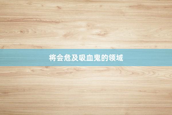 将会危及吸血鬼的领域